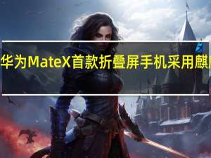 华为MateX首款折叠屏手机采用麒麟980+巴龙5000的组合