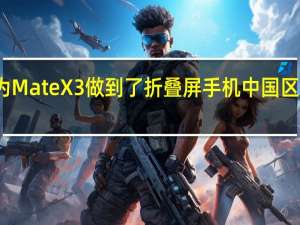 华为MateX3做到了折叠屏手机中国区销量第一