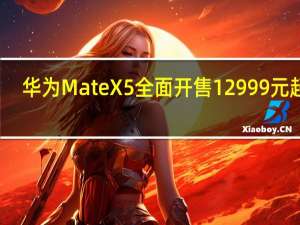 华为Mate X5全面开售12999元起售