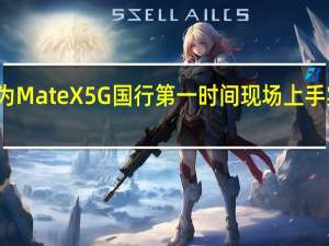 华为Mate X 5G国行第一时间现场上手实拍图赏