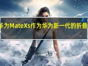 华为MateXs作为华为新一代的折叠屏手机