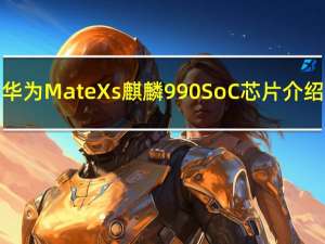 华为Mate Xs麒麟990 SoC芯片介绍