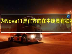 华为Nova 11是官方的 在中端具有独特的属性