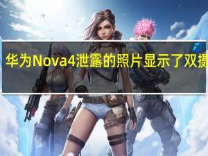 华为Nova 4泄露的照片显示了双摄像头