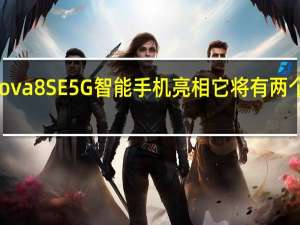 华为Nova 8 SE 5G智能手机亮相 它将有两个版本的设备