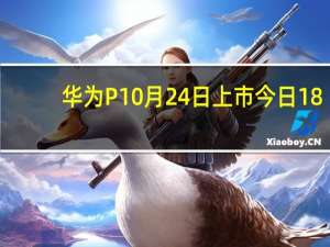 华为P10月24日上市 今日18:08