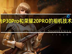 华为P30 Pro和荣耀20 PRO的相机技术评价如何