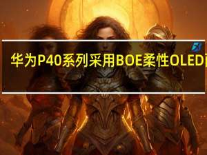 华为P40系列采用BOE柔性OLED面板