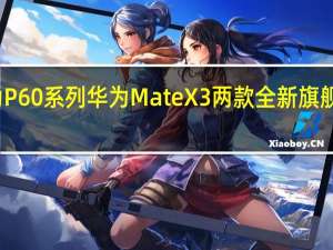 华为P60系列 华为MateX3两款全新旗舰正式发布