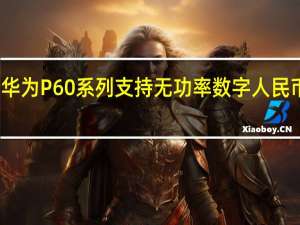 华为P60系列支持无功率数字人民币支付