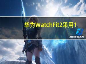 华为 Watch Fit 2采用1.74英寸AMOLED屏幕