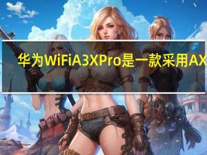 华为WiFi A3X Pro是一款采用AX Wi-Fi标准的Wi-Fi 6+路由器