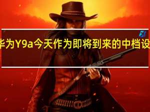 华为Y9a今天作为即将到来的中档设备亮相