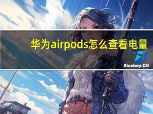 华为airpods怎么查看电量（华为用airpods怎么显示电量）