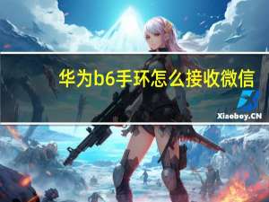 华为b6手环怎么接收微信（华为b6手环）