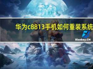 华为c8813手机如何重装系统（华为8813手机）
