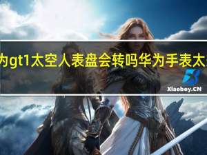 华为gt1太空人表盘会转吗 华为手表太空人表盘
