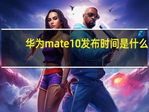 华为mate10发布时间是什么（华为mate10发布时间）