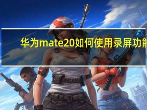 华为mate20如何使用录屏功能（华为mate20录屏功能在哪里）