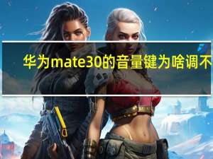 华为mate30的音量键为啥调不了（华为mate30的音量键为啥调不了）