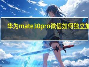 华为mate 30pro微信如何独立加密（华为mate30pro微信怎么加密）