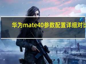 华为mate40参数配置详细对比（华为mate40参数配置详细）