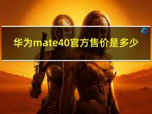 华为mate40官方售价是多少（华为mate40售价(华为mate40售价多少)）