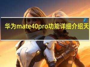 华为mate40pro功能详细介绍天极网（华为mate40pro功能详细介绍）