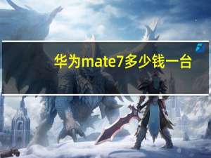 华为mate7多少钱一台（华为mate7价格）
