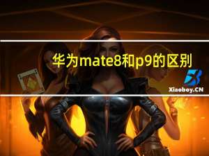 华为mate8和p9的区别（华为mate8和p9哪个好）