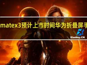 华为matex3预计上市时间 华为折叠屏手机matex