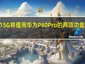 华为nova 11 5G将借用华为P60 Pro的两项功能 售价不到600美元