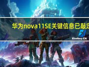 华为nova 11SE关键信息已敲定：1亿像素主摄配4400mAh电池+66W快充