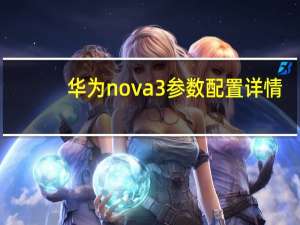 华为nova3参数配置详情（华为nova3e的参数配置）