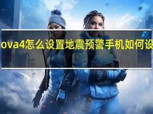 华为nova4怎么设置地震预警 手机如何设置地震预警