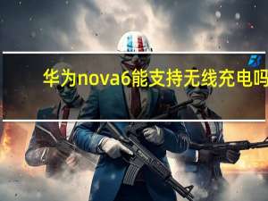 华为nova6能支持无线充电吗（华为nova6支持无线充电吗）