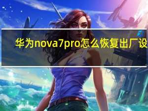 华为nova7 pro怎么恢复出厂设置（华为 nova7 pro）