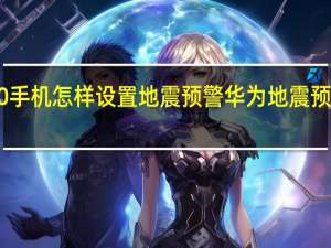华为p10手机怎样设置地震预警 华为地震预警设置在哪里