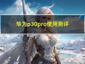 华为p30pro使用测评（华为p30pro使用说明书）