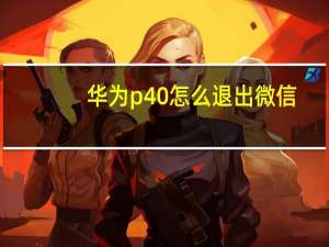 华为p40怎么退出微信（华为p40怎么退出程序）