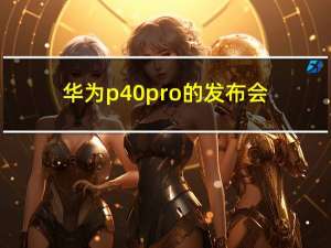 华为p40pro的发布会（华为p40发布会在哪里看）