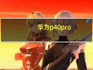华为p40pro（pro(华为p40pro及pro+)）