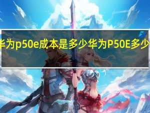 华为p50e成本是多少 华为P50E多少钱一台