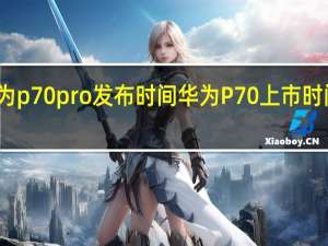 华为p70pro发布时间 华为P70上市时间与价格