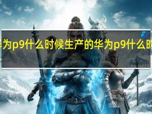 华为p9什么时候生产的 华为p9什么时候上市