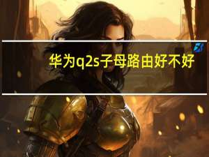 华为q2s子母路由好不好（华为Q1子母路由器评测,子母路由器好用吗）