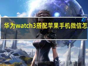 华为watch3搭配苹果手机微信怎么用（手机微信怎么用）