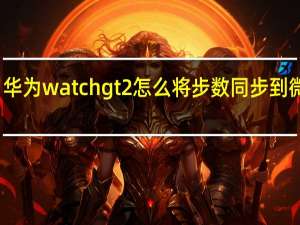 华为watch gt2怎么将步数同步到微信上-同步步数到微信的设置方法