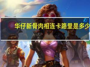 华仔 新骨肉相连卡路里是多少
