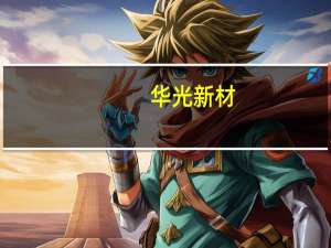 华光新材：预计第三季度能够延续上半年增长趋势